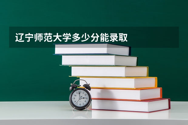 辽宁师范大学多少分能录取