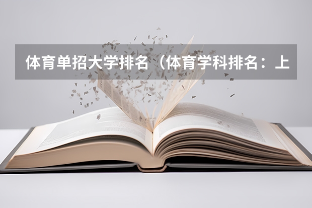 体育单招大学排名（体育学科排名：上体和北体占据前2名，有43所体育单招院校上榜）