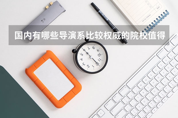 国内有哪些导演系比较权威的院校值得推荐?