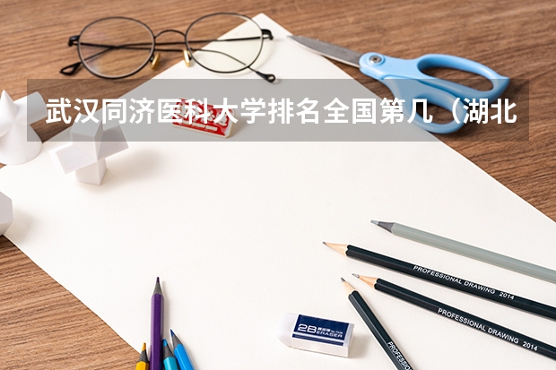 武汉同济医科大学排名全国第几（湖北医药类大学排名）