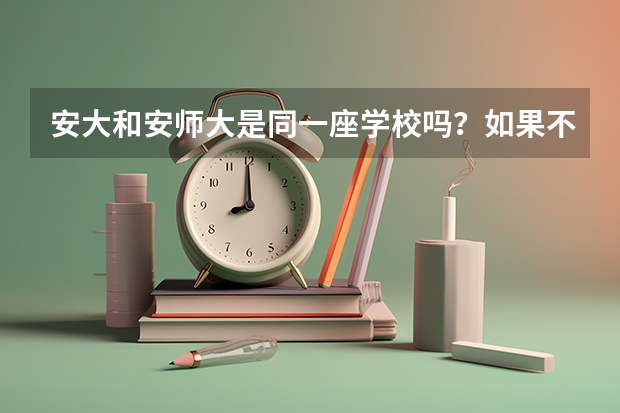 安大和安师大是同一座学校吗?如果不是,那安大在安徽哪?是什么大学?分数线高吗