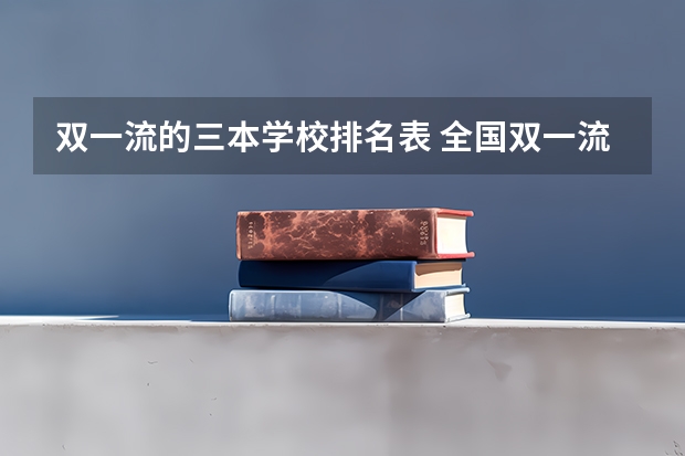 双一流的三本学校排名表 全国双一流大学排名及分数线一览表（2024年参考）