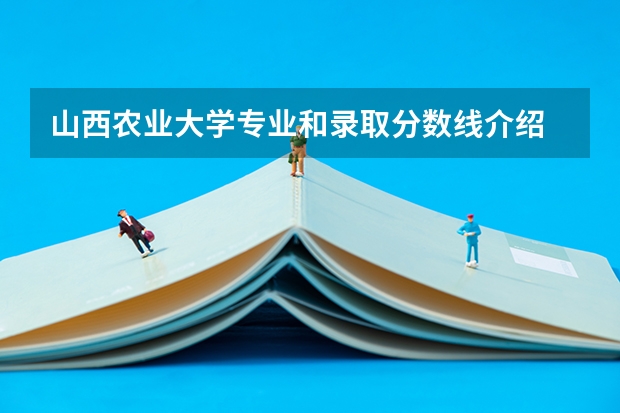 山西农业大学专业和录取分数线介绍