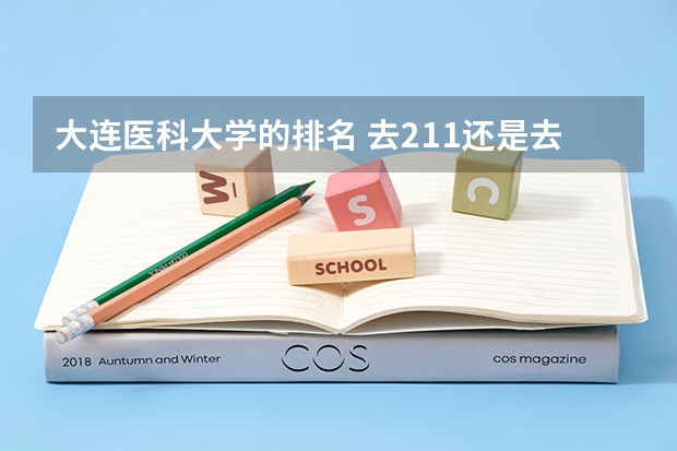大连医科大学的排名 去211还是去大连医科大学