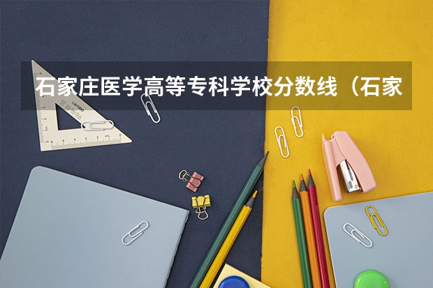 石家庄医学高等专科学校分数线（石家庄医学高等专科学校单招分数线）