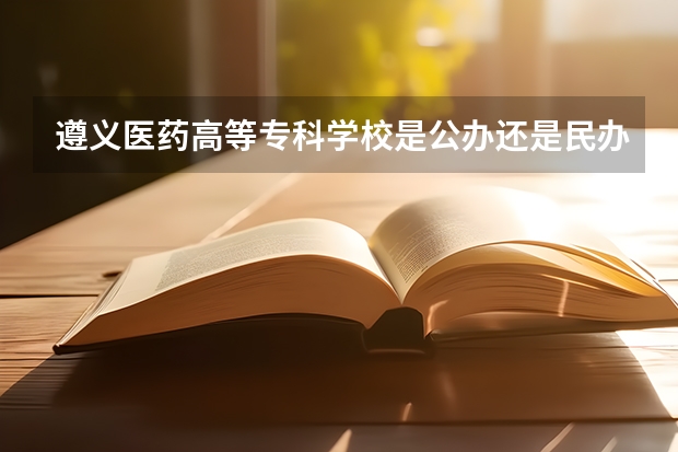 遵义医药高等专科学校是公办还是民办 遵义医学院去年的专科分数线