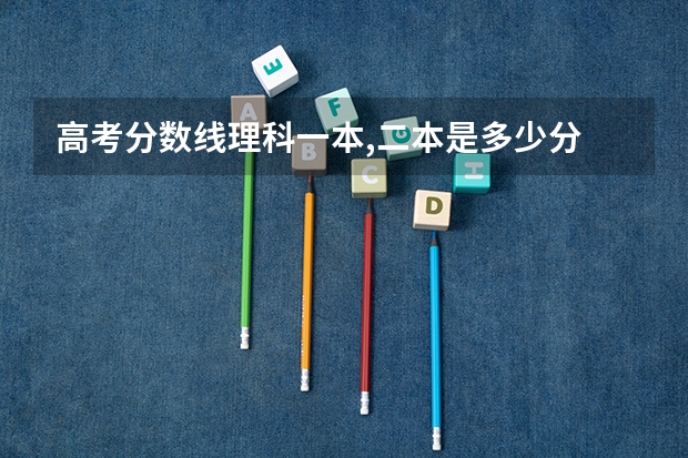 高考分数线理科一本,二本是多少分