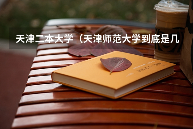 天津二本大学（天津师范大学到底是几本）