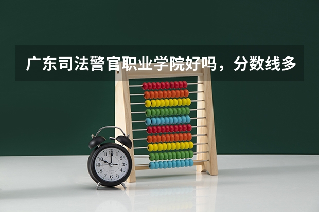 广东司法警官职业学院好吗，分数线多少？