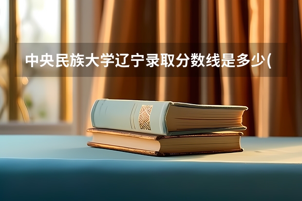 中央民族大学辽宁录取分数线是多少(招生人数)