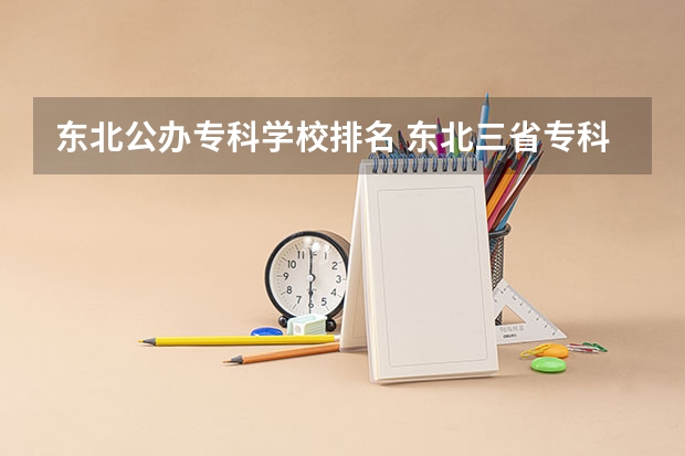 东北公办专科学校排名 东北三省专科学校排名