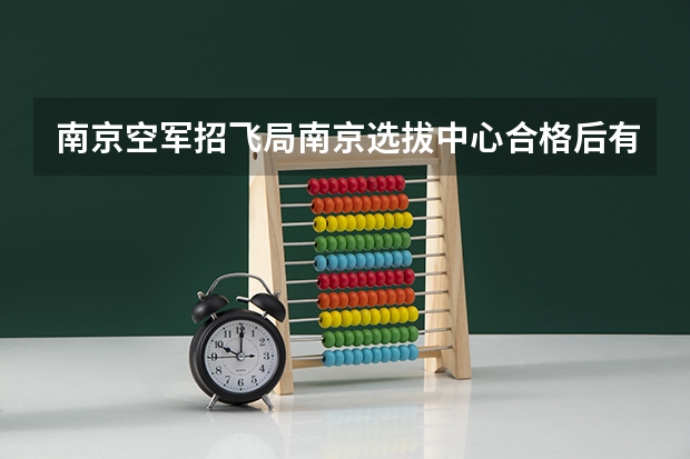 南京空军招飞局南京选拔中心合格后有录取通知书吗?