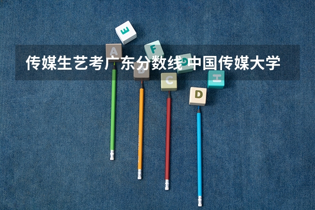 传媒生艺考广东分数线 中国传媒大学分数线