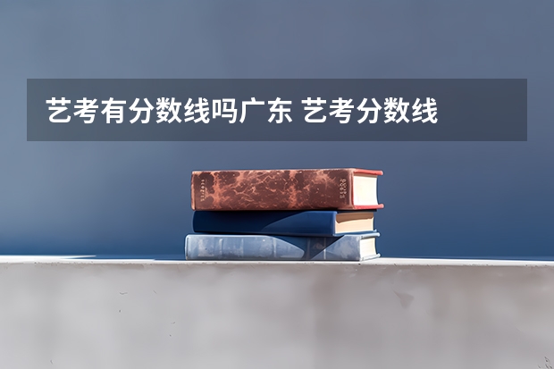 艺考有分数线吗广东 艺考分数线