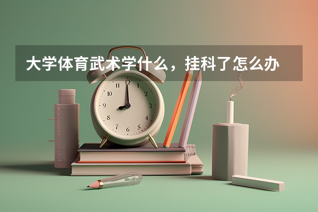 大学体育武术学什么,挂科了怎么办