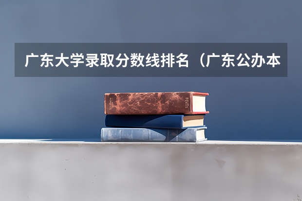 广东大学录取分数线排名（广东公办本科大学分数线最低）
