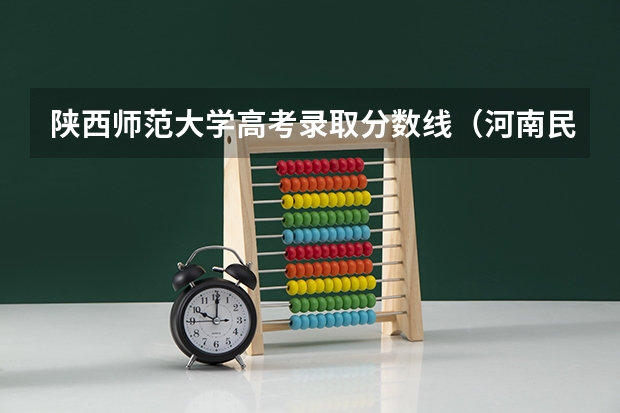 陕西师范大学高考录取分数线（河南民办大学考研率排名）