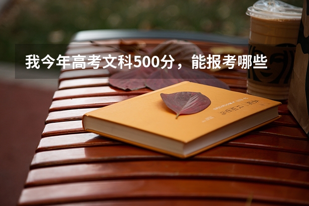 我今年高考文科500分，能报考哪些院校啊。