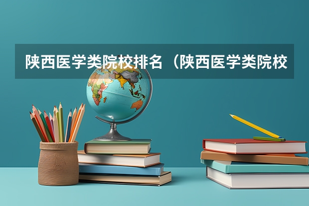 陕西医学类院校排名（陕西医学类院校排名）