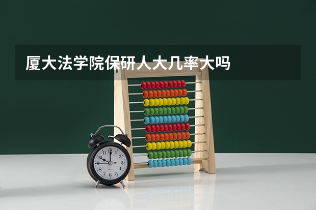 厦大法学院保研人大几率大吗