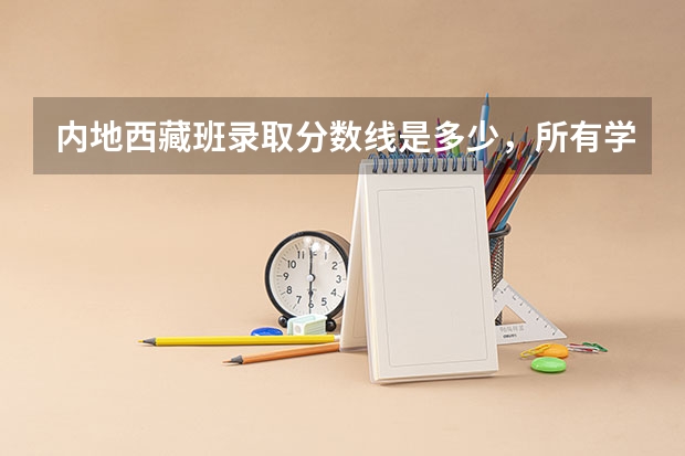 内地西藏班录取分数线是多少，所有学校