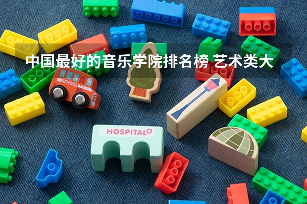 中国最好的音乐学院排名榜 艺术类大学国际排名