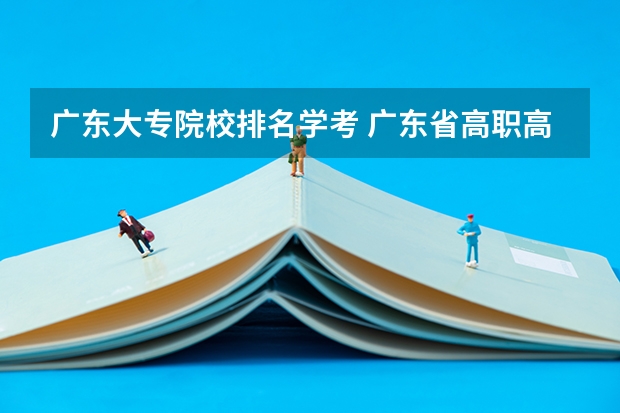 广东大专院校排名学考 广东省高职高考院校排名
