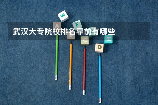 武汉大专院校排名靠前有哪些