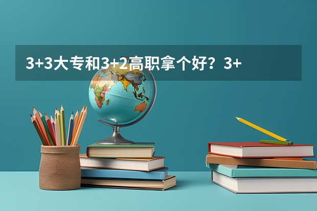 3+3大专和3+2高职拿个好？3+3大专是个怎么样的学法？