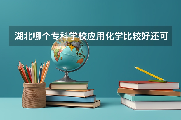 湖北哪个专科学校应用化学比较好还可升本