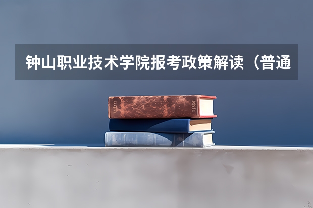 钟山职业技术学院报考政策解读(普通高考和三校高职的区别)