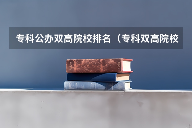 专科公办双高院校排名（专科双高院校排名）