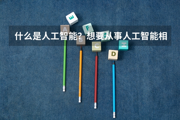 什么是人工智能？想要从事人工智能相关专业可以选择哪些院校？