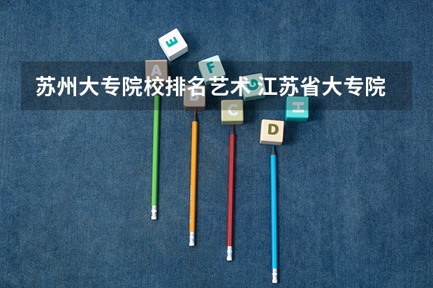 苏州大专院校排名艺术 江苏省大专院校排名