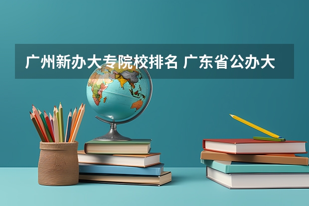 广州新办大专院校排名 广东省公办大专最新排名