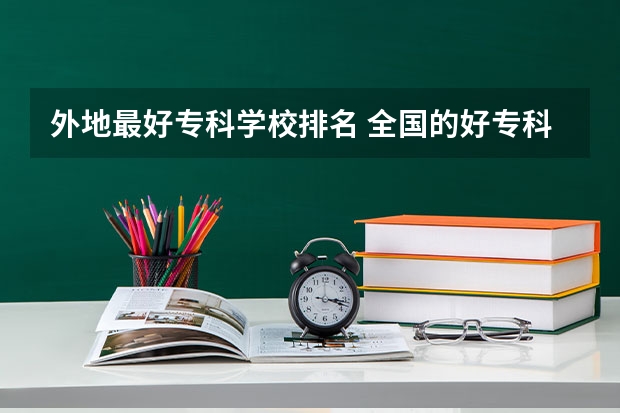 外地最好专科学校排名 全国的好专科学校排名
