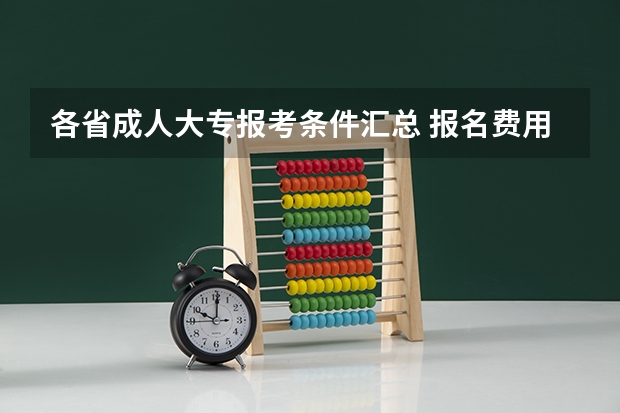 各省成人大专报考条件汇总 报名费用大概是多少？