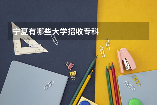 宁夏有哪些大学招收专科