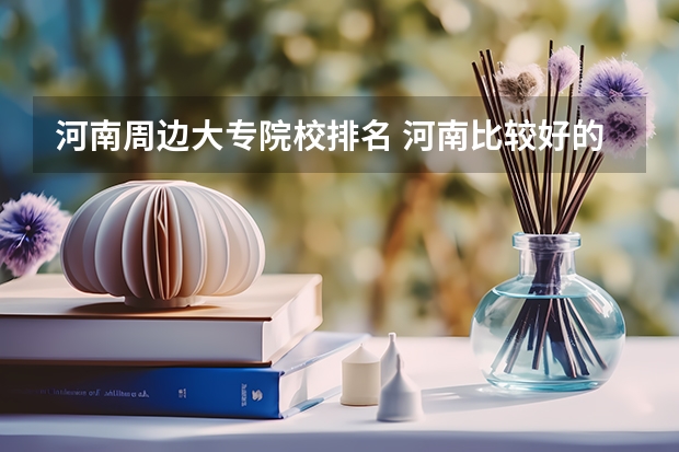 河南周边大专院校排名 河南比较好的大专院校排名