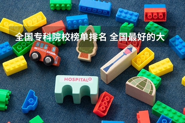 全国专科院校榜单排名 全国最好的大专排名