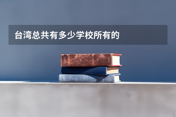 台湾总共有多少学校所有的