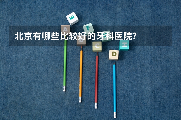 北京有哪些比较好的牙科医院？
