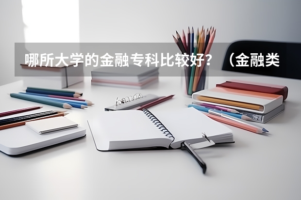 哪所大学的金融专科比较好？（金融类专科院校推荐）