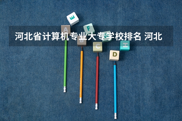 河北省计算机专业大专学校排名 河北大学优势专业排名