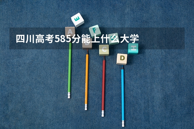四川高考585分能上什么大学