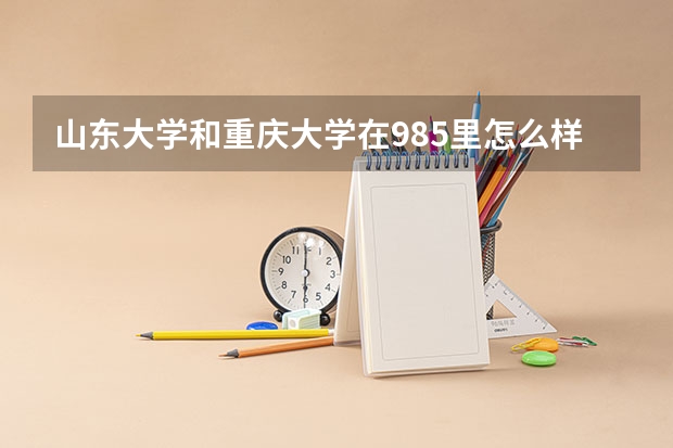 山东大学和重庆大学在985里怎么样