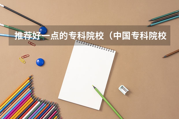 推荐好一点的专科院校（中国专科院校排名）