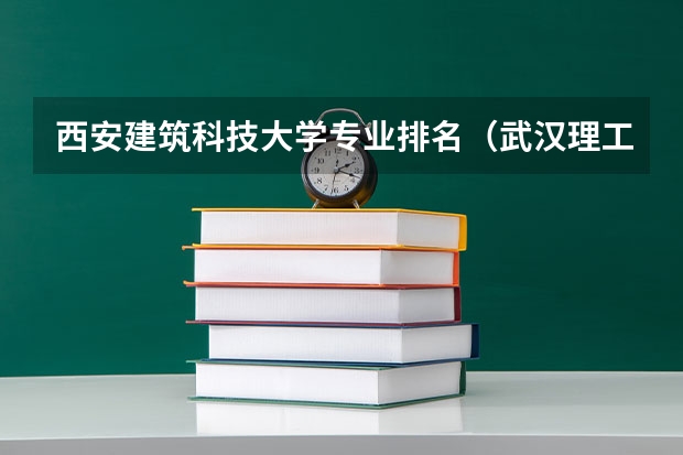 西安建筑科技大学专业排名(武汉理工大学专业排名一览表)