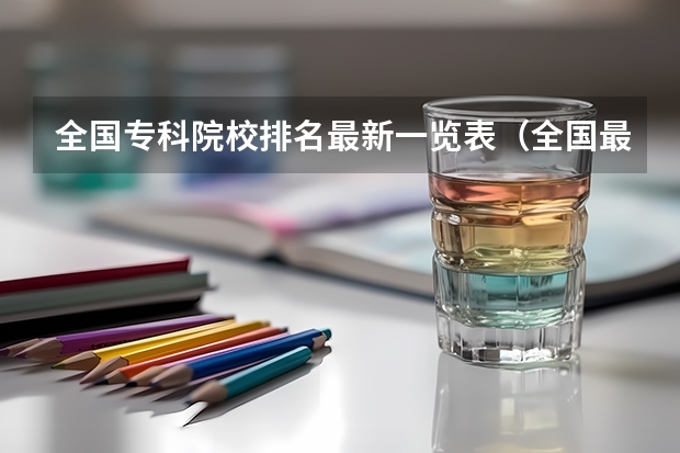 全国专科院校排名最新一览表(全国最好的公办专科学校排名)