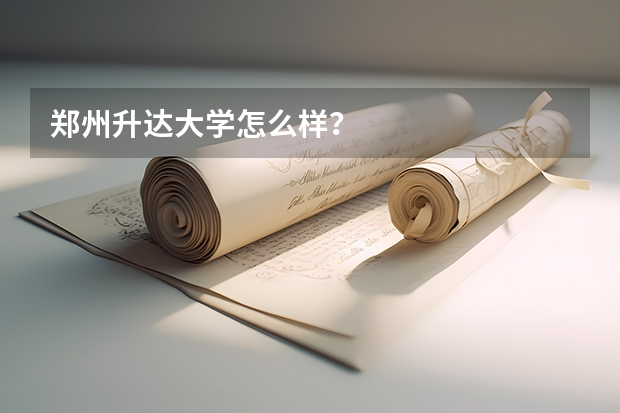 郑州升达大学怎么样？